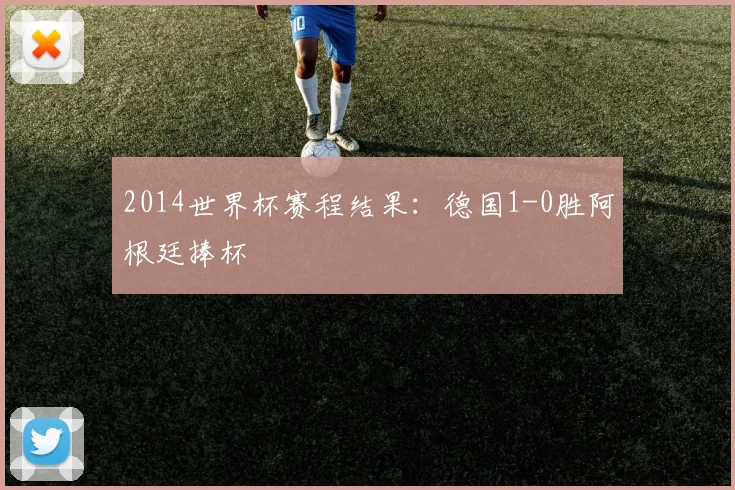 2014世界杯赛程结果:德国1-0胜阿根廷捧杯