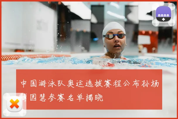 中国游泳队奥运选拔赛程公布孙杨傅园慧参赛名单揭晓