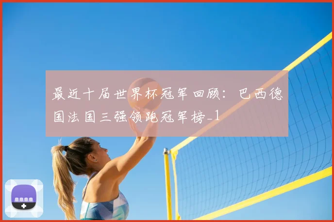 最近十届世界杯冠军回顾：巴西德国法国三强领跑冠军榜_1