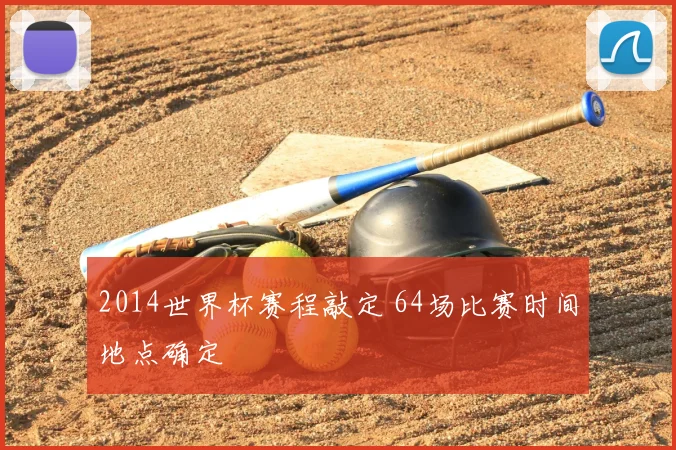 2014世界杯赛程敲定 64场比赛时间地点确定