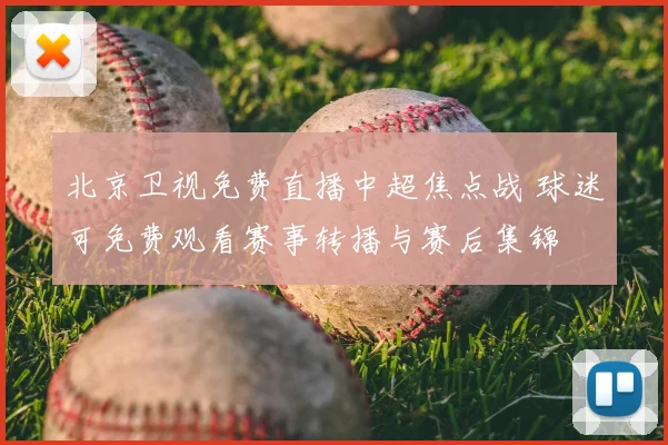 北京卫视免费直播中超焦点战 球迷可免费观看赛事转播与赛后集锦