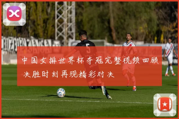 中国女排世界杯夺冠完整视频回顾 决胜时刻再现精彩对决