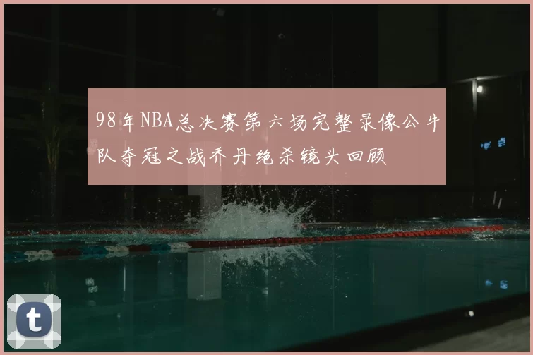 98年NBA总决赛第六场完整录像公牛队夺冠之战乔丹绝杀镜头回顾