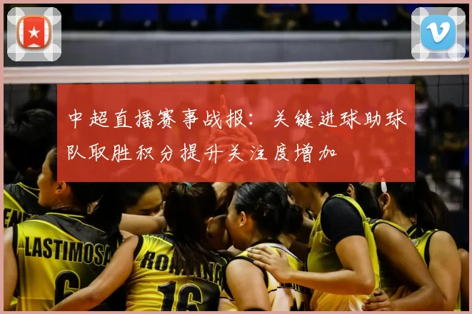 中超直播赛事战报:关键进球助球队取胜积分提升关注度增加
