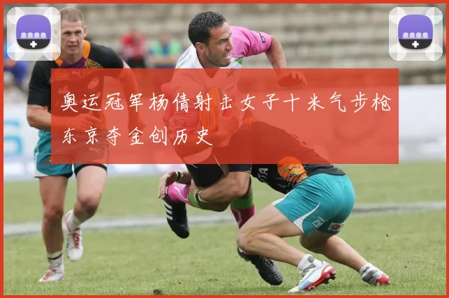 奥运冠军杨倩射击女子十米气步枪东京夺金创历史