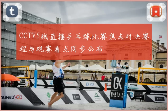 CCTV5线直播乒乓球比赛焦点对决赛程与观赛看点同步公布