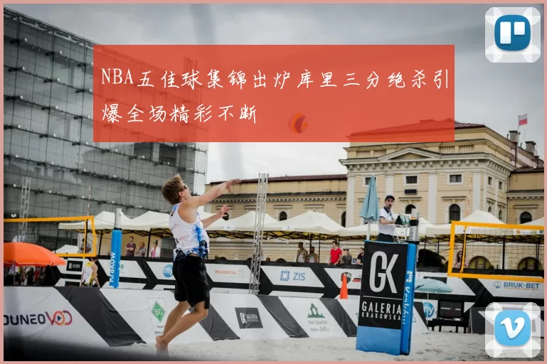 NBA五佳球集锦出炉库里三分绝杀引爆全场精彩不断