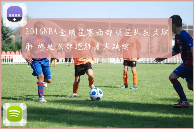 2016NBA全明星赛西部明星队发力取胜 终结东部连胜看点延续