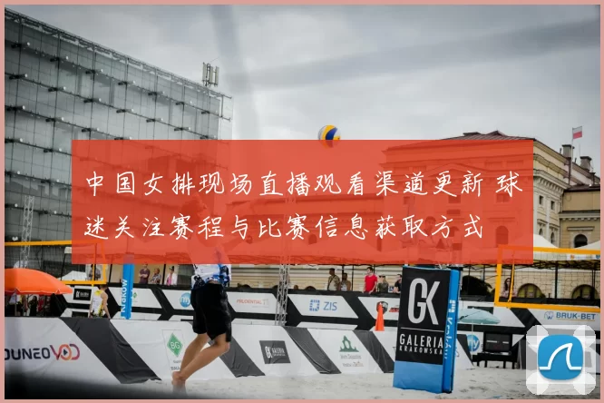 中国女排现场直播观看渠道更新 球迷关注赛程与比赛信息获取方式