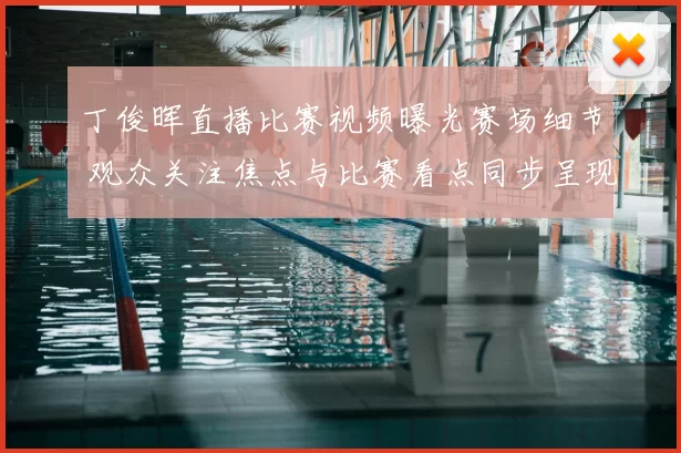 丁俊晖直播比赛视频曝光赛场细节 观众关注焦点与比赛看点同步呈现