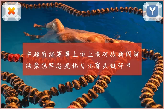 中超直播赛事上海上港对战新闻解读聚焦阵容变化与比赛关键环节