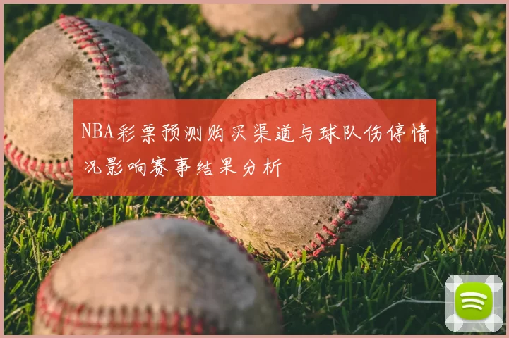 NBA彩票预测购买渠道与球队伤停情况影响赛事结果分析