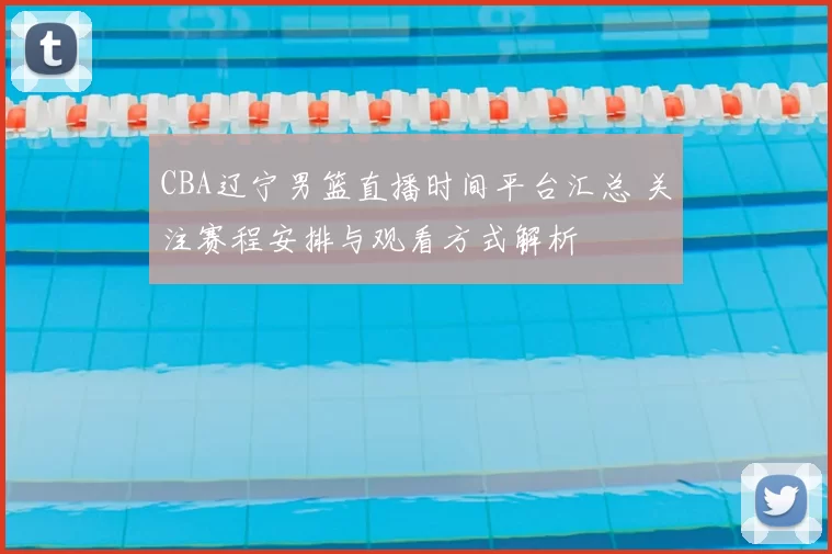 CBA辽宁男篮直播时间平台汇总 关注赛程安排与观看方式解析