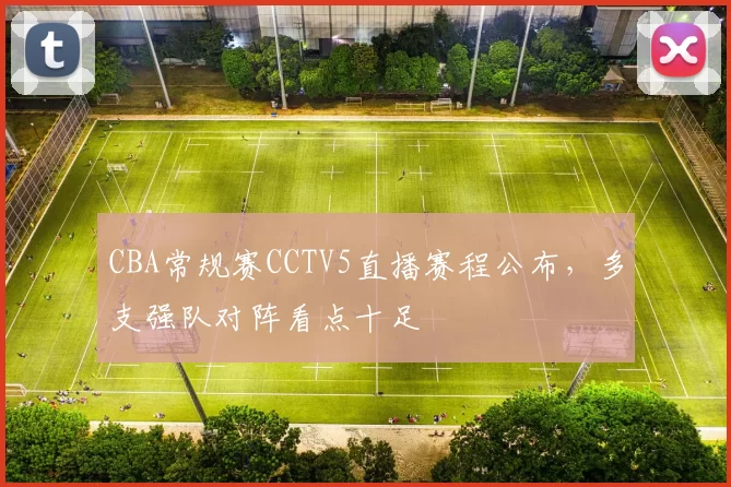 CBA常规赛CCTV5直播赛程公布，多支强队对阵看点十足
