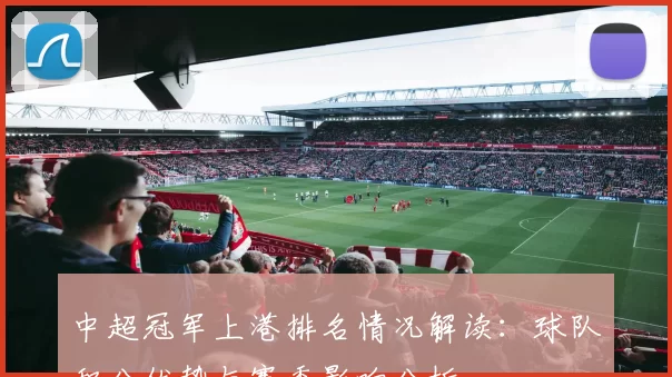 中超冠军上港排名情况解读：球队积分优势与赛季影响分析