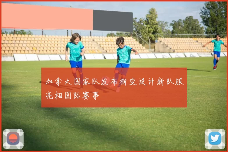 加拿大国家队发布渐变设计新队服亮相国际赛事