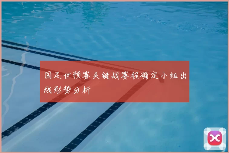 国足世预赛关键战赛程确定小组出线形势分析