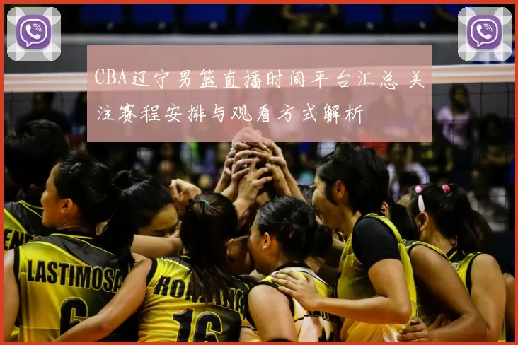 CBA辽宁男篮直播时间平台汇总 关注赛程安排与观看方式解析
