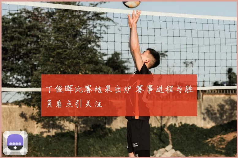 丁俊晖比赛结果出炉 赛事进程与胜负看点引关注