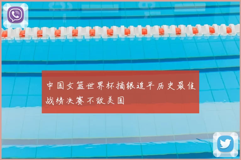 中国女篮世界杯摘银追平历史最佳战绩决赛不敌美国