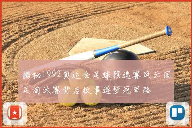 揭秘1992奥运会足球预选赛风云国足淘汰赛背后故事逐梦冠军路