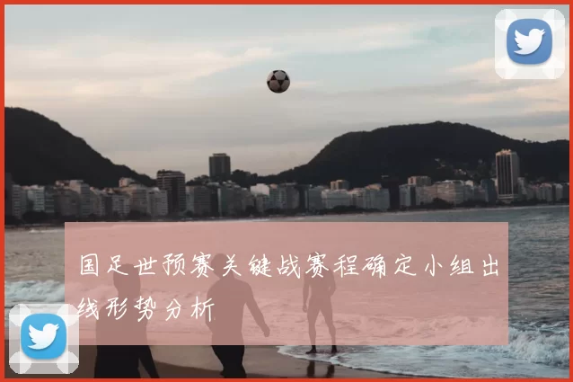 国足世预赛关键战赛程确定小组出线形势分析