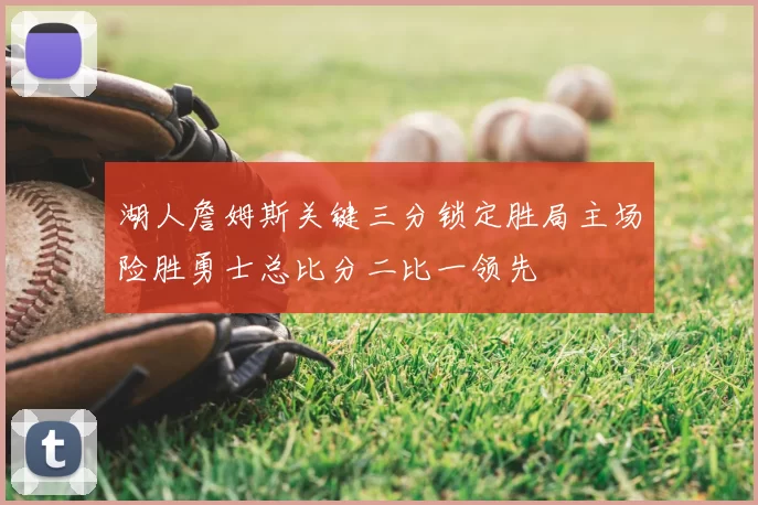 湖人詹姆斯关键三分锁定胜局主场险胜勇士总比分二比一领先