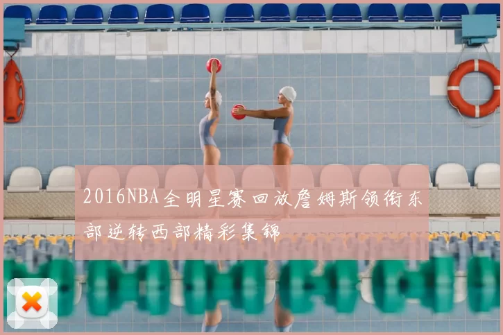 2016NBA全明星赛回放詹姆斯领衔东部逆转西部精彩集锦