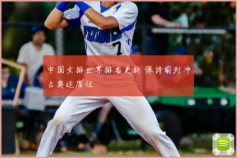 中国女排世界排名更新 保持前列冲击奥运席位