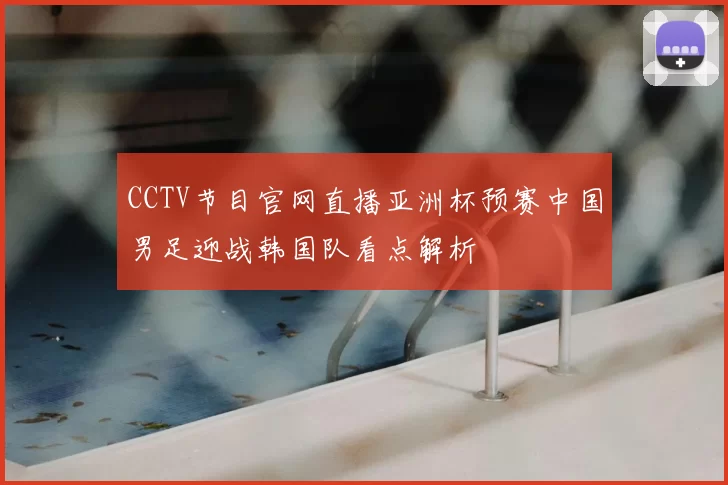CCTV节目官网直播亚洲杯预赛中国男足迎战韩国队看点解析