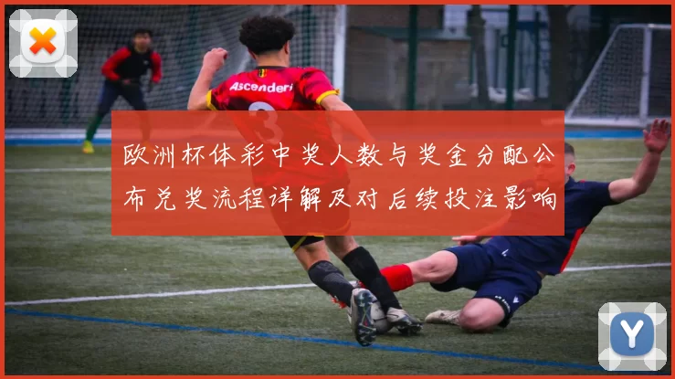 欧洲杯体彩中奖人数与奖金分配公布兑奖流程详解及对后续投注影响